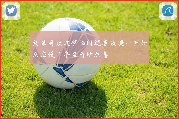 约基奇谈追梦临时退赛表现一开始反应慢下半场有所改善