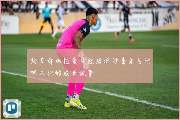 约基奇回忆童年经历学习音乐与酒吧文化的成长故事