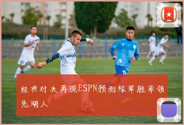 经典对决再现ESPN预测绿军胜率领先湖人