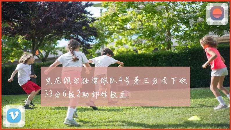 克尼佩尔独撑球队4号秀三分雨下砍33分6板2助却难救主