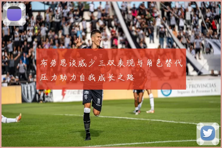 布劳恩谈威少三双表现与角色替代压力助力自我成长之路