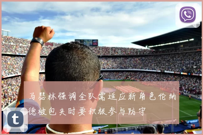 马瑟林强调全队需适应新角色伦纳德被包夹时要积极参与防守