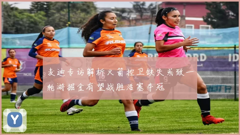 麦迪专访解析火箭控卫缺失或致一轮游掘金有望战胜活塞夺冠