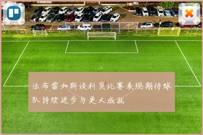 法布雷加斯谈科莫比赛表现期待球队持续进步与更大成就
