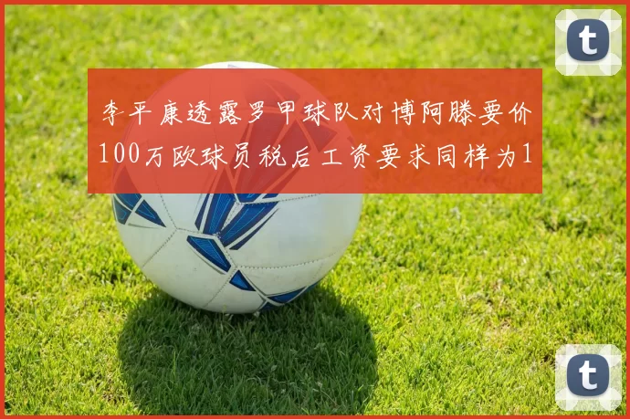 李平康透露罗甲球队对博阿滕要价100万欧球员税后工资要求同样为100万