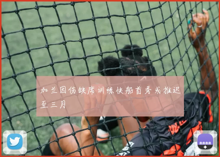 加兰因伤缺席训练快船首秀或推迟至三月