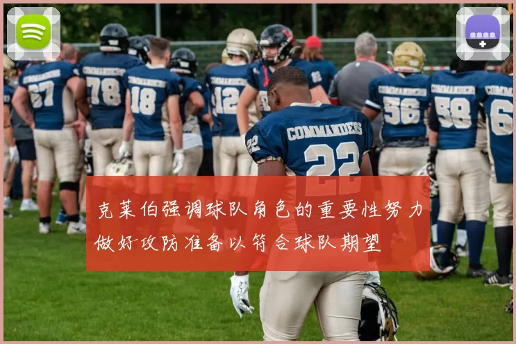 克莱伯强调球队角色的重要性努力做好攻防准备以符合球队期望