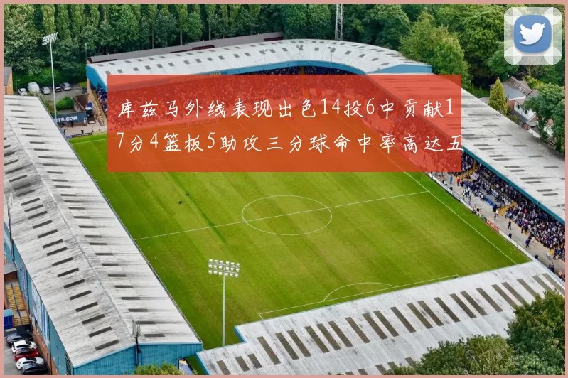 库兹马外线表现出色14投6中贡献17分4篮板5助攻三分球命中率高达五成