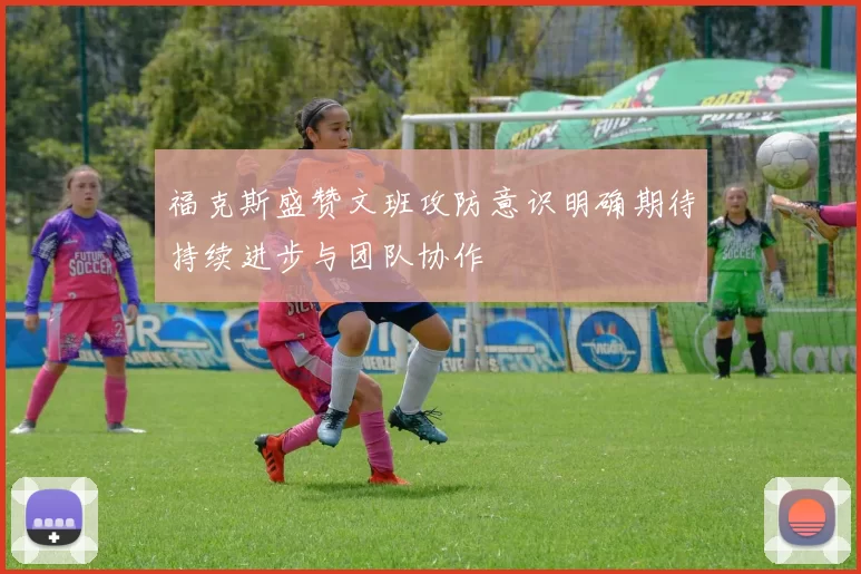 福克斯盛赞文班攻防意识明确期待持续进步与团队协作