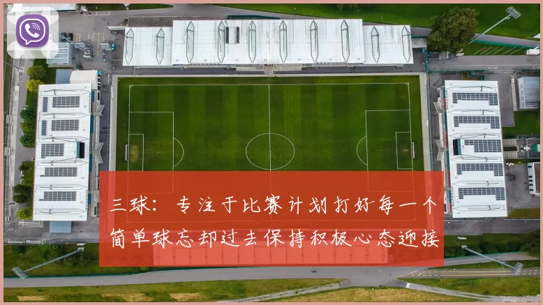 三球：专注于比赛计划打好每一个简单球忘却过去保持积极心态迎接下一回合