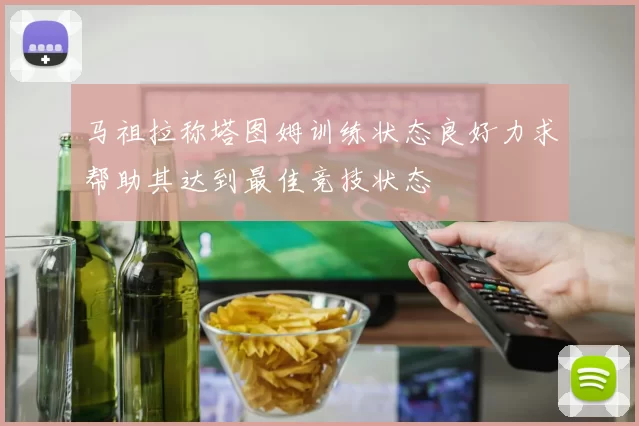 马祖拉称塔图姆训练状态良好力求帮助其达到最佳竞技状态
