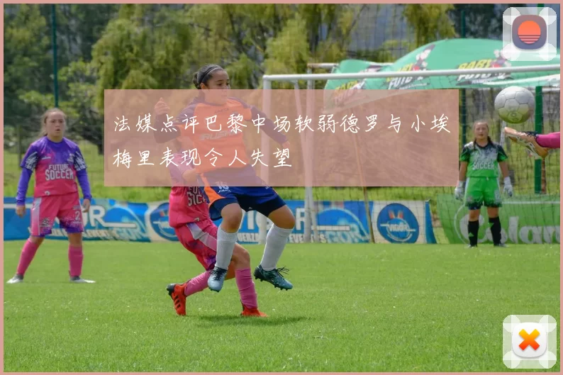 法媒点评巴黎中场软弱德罗与小埃梅里表现令人失望