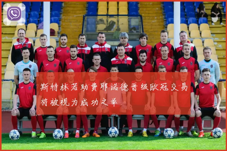 斯特林若助费耶诺德晋级欧冠交易将被视为成功之举